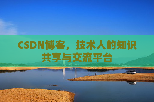 CSDN博客，技术人的知识共享与交流平台